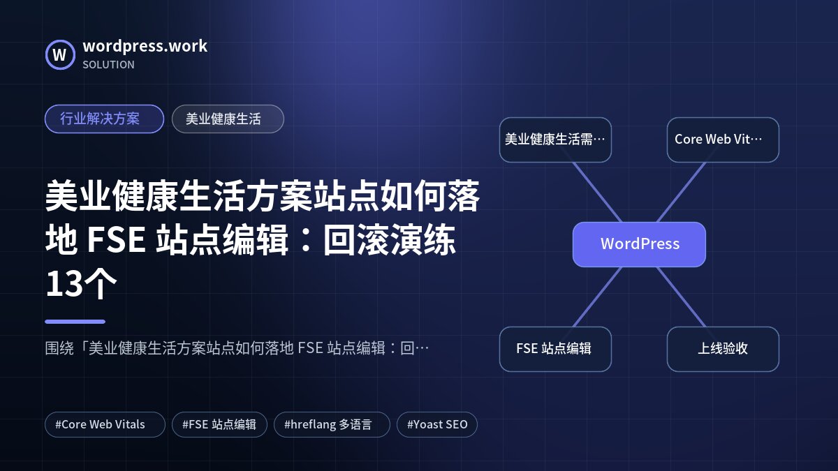 美业健康生活方案站点如何落地 FSE 站点编辑:回滚演练13个|行业解决方案|美业健康生活
