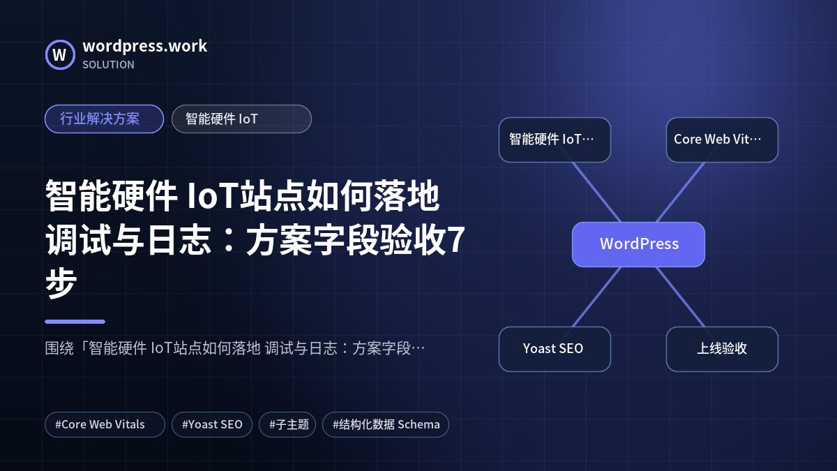 智能硬件 IoT站点如何落地 调试与日志:方案字段验收7步|行业解决方案|智能硬件 IoT