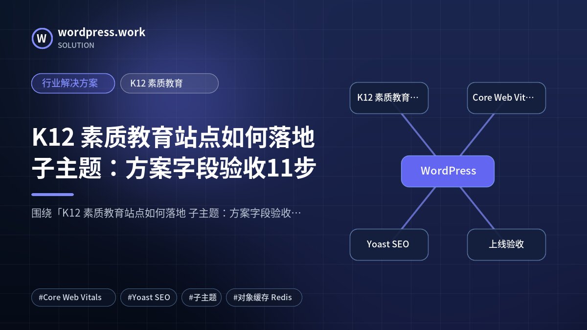 K12 素质教育站点如何落地 子主题:方案字段验收11步|行业解决方案|K12 素质教育