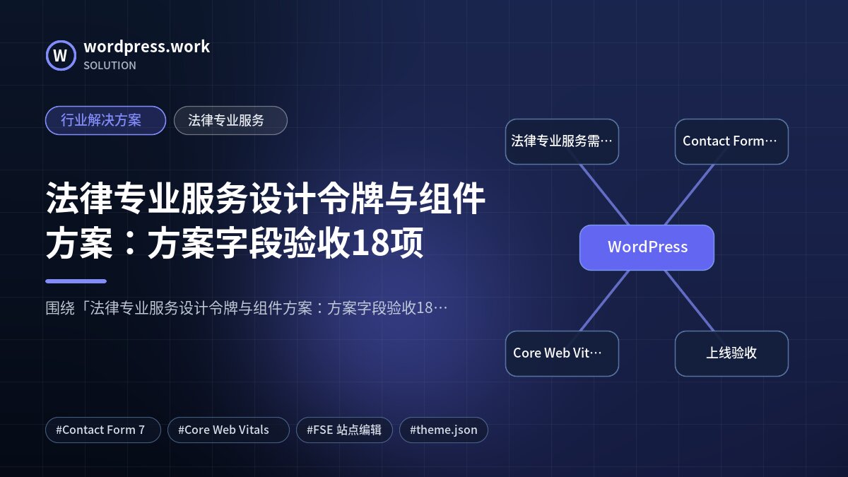 法律专业服务设计令牌与组件方案：方案字段验收18项｜行业解决方案｜法律专业服务