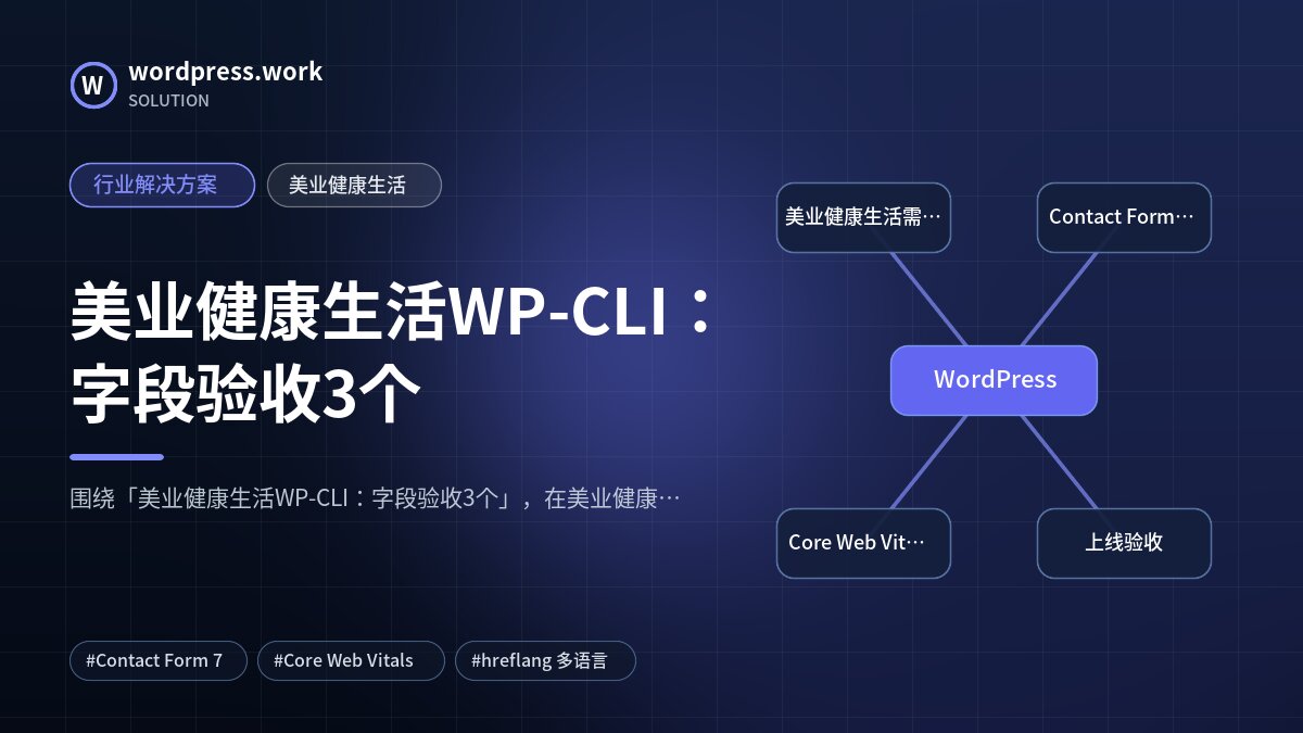 美业健康生活WP-CLI：字段验收3个｜行业解决方案｜美业健康生活
