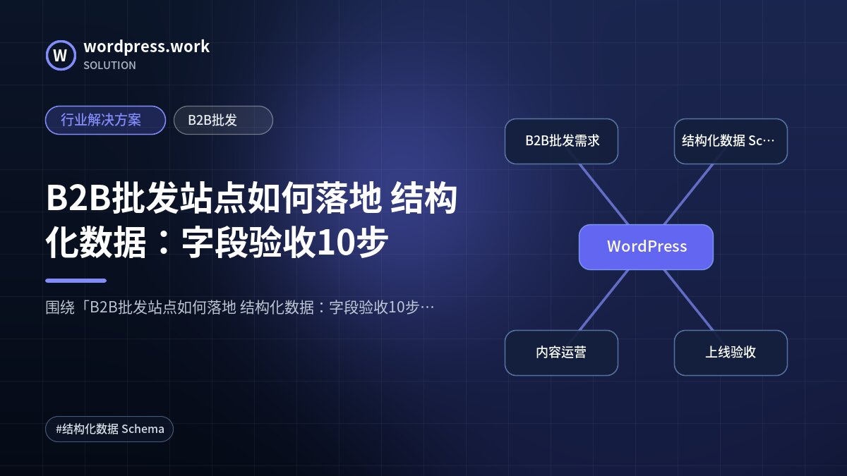 B2B批发站点如何落地 结构化数据：字段验收10步｜行业解决方案｜B2B批发