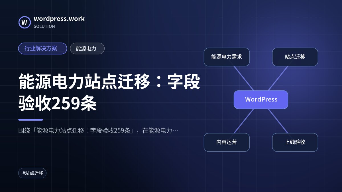 能源电力站点迁移：字段验收259条｜行业解决方案｜能源电力