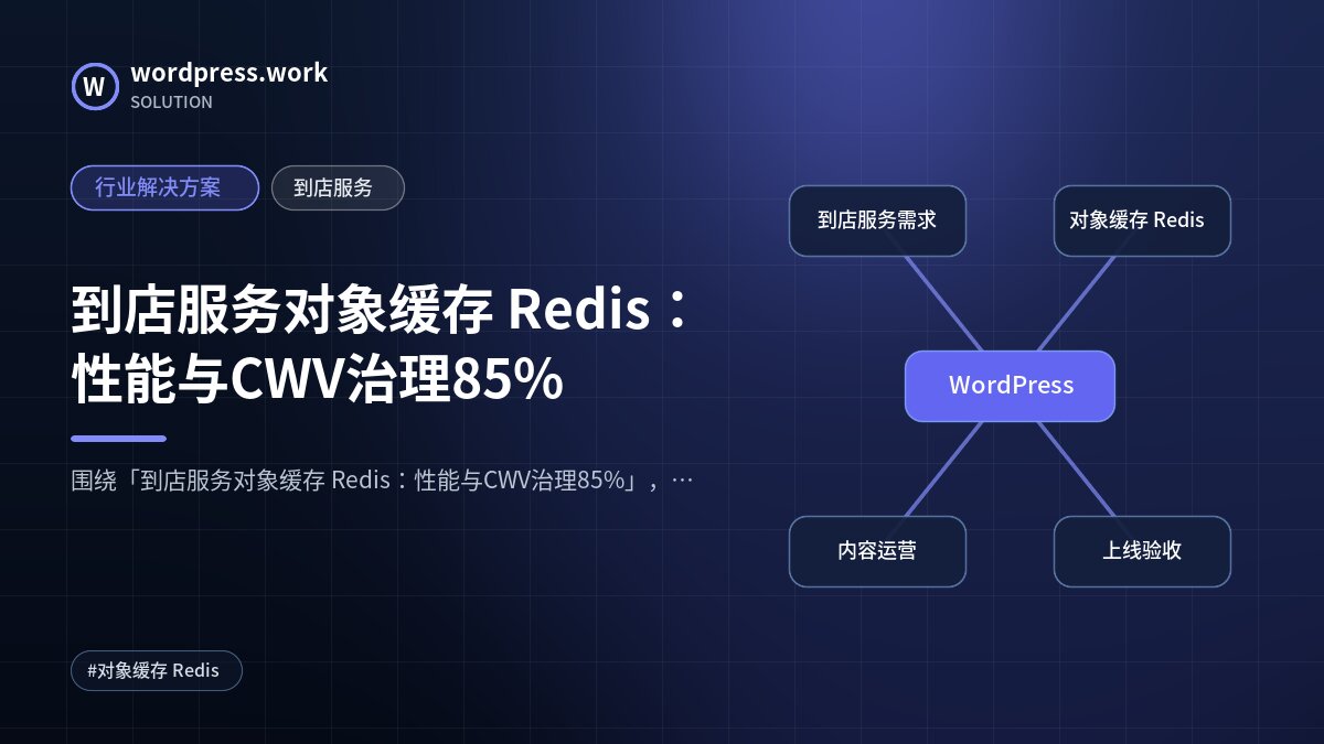 到店服务对象缓存 Redis：性能与CWV治理85%｜行业解决方案｜到店服务