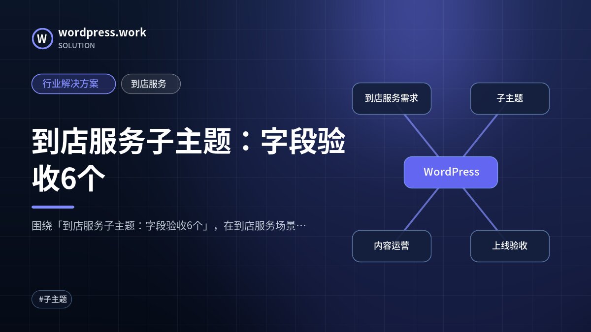 到店服务子主题:字段验收6个|行业解决方案|到店服务