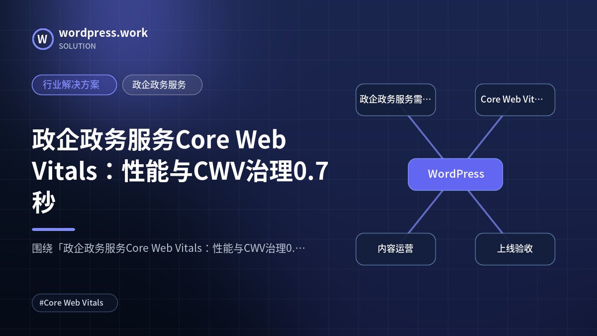 政企政务服务Core Web Vitals：性能与CWV治理0.7秒｜行业解决方案｜政企政务服务