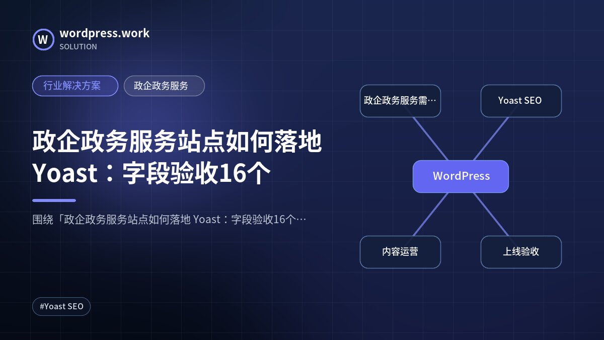 政企政务服务站点如何落地 Yoast：字段验收16个｜行业解决方案｜政企政务服务
