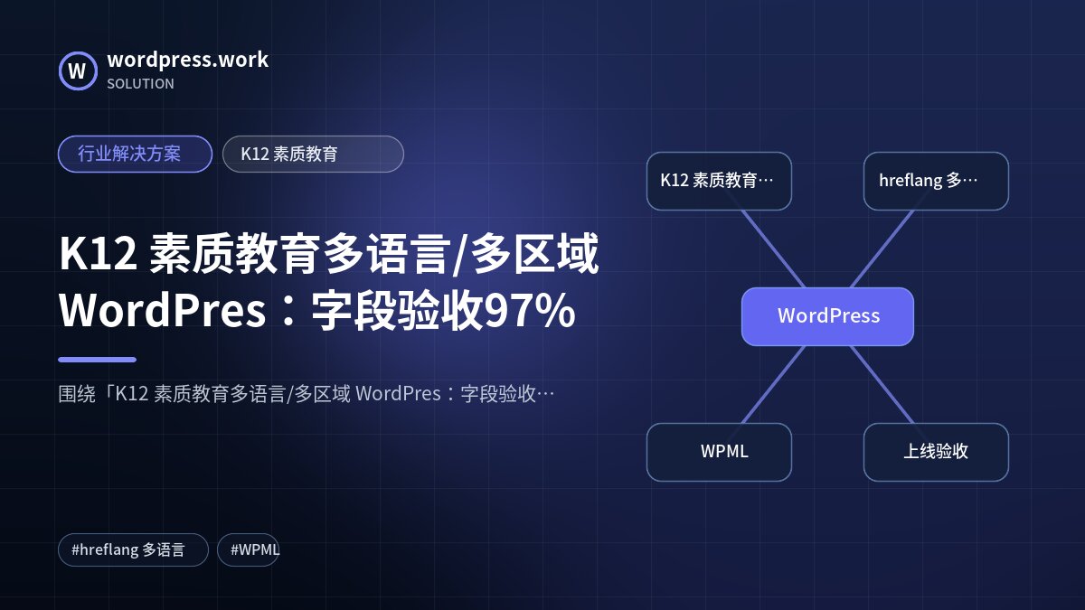 K12 素质教育多语言/多区域 WordPres：字段验收97%｜行业解决方案｜K12 素质教育