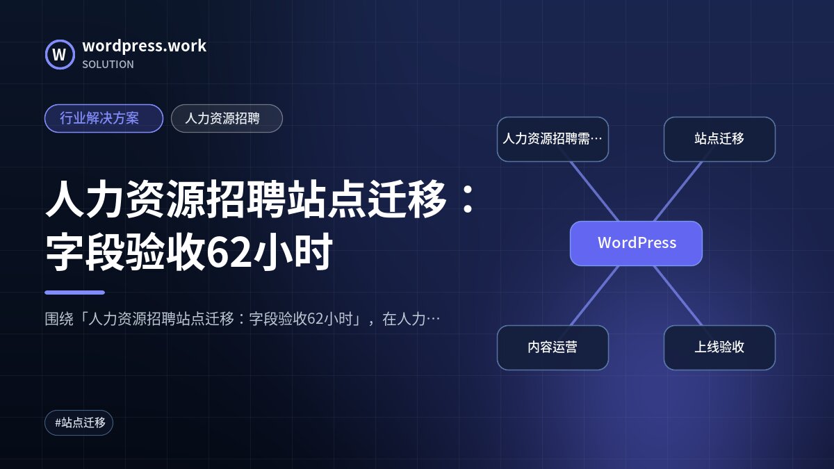 人力资源招聘站点迁移:字段验收62小时|行业解决方案|人力资源招聘