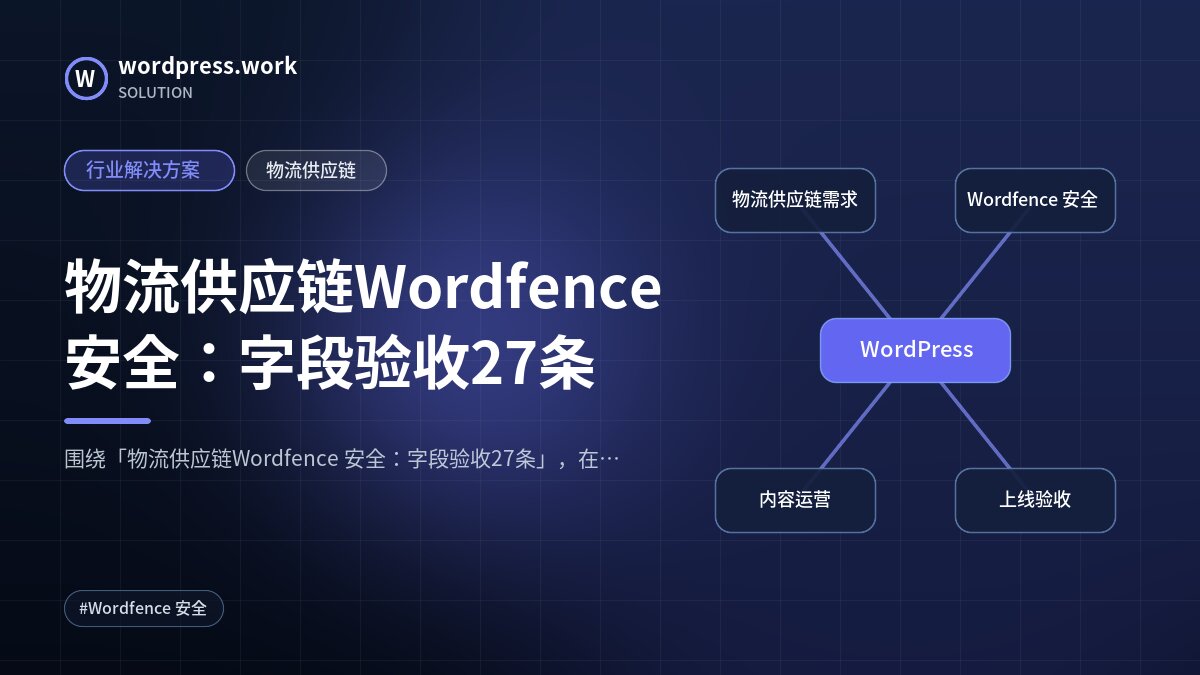 物流供应链Wordfence 安全:字段验收27条|行业解决方案|物流供应链