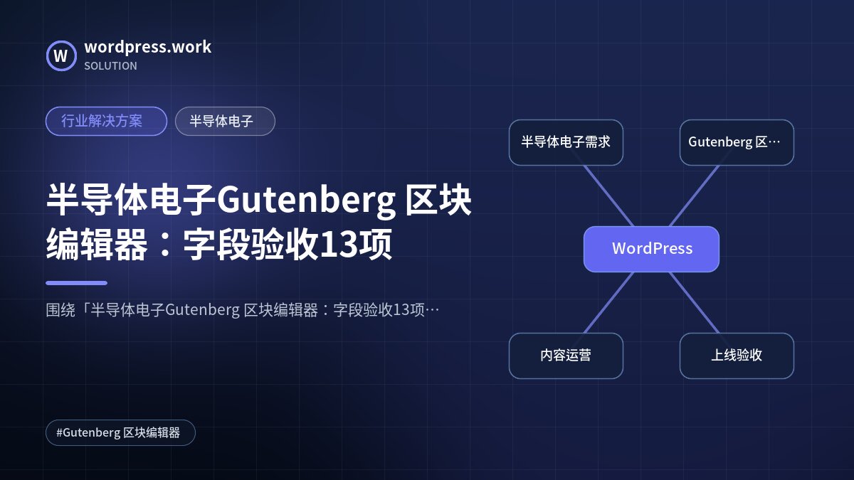 半导体电子Gutenberg 区块编辑器:字段验收13项|行业解决方案|半导体电子