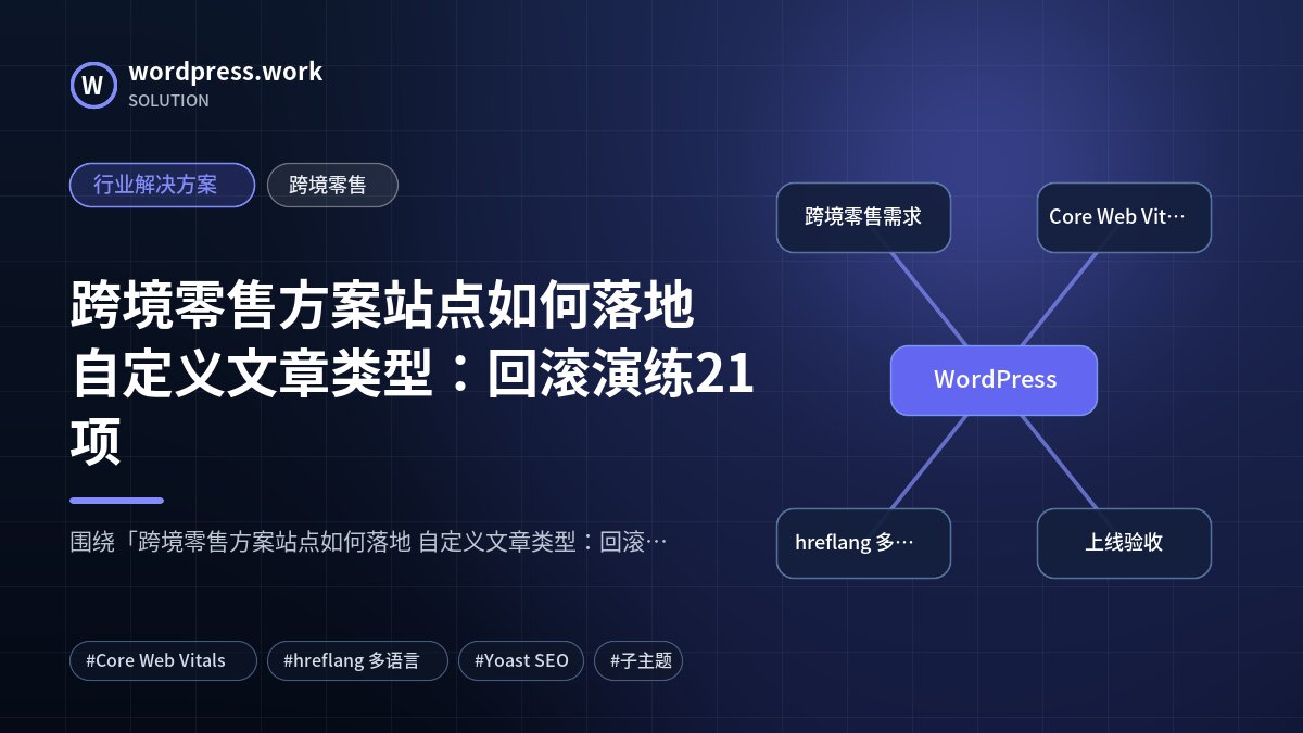 跨境零售方案站点如何落地 自定义文章类型:回滚演练21项|行业解决方案|跨境零售