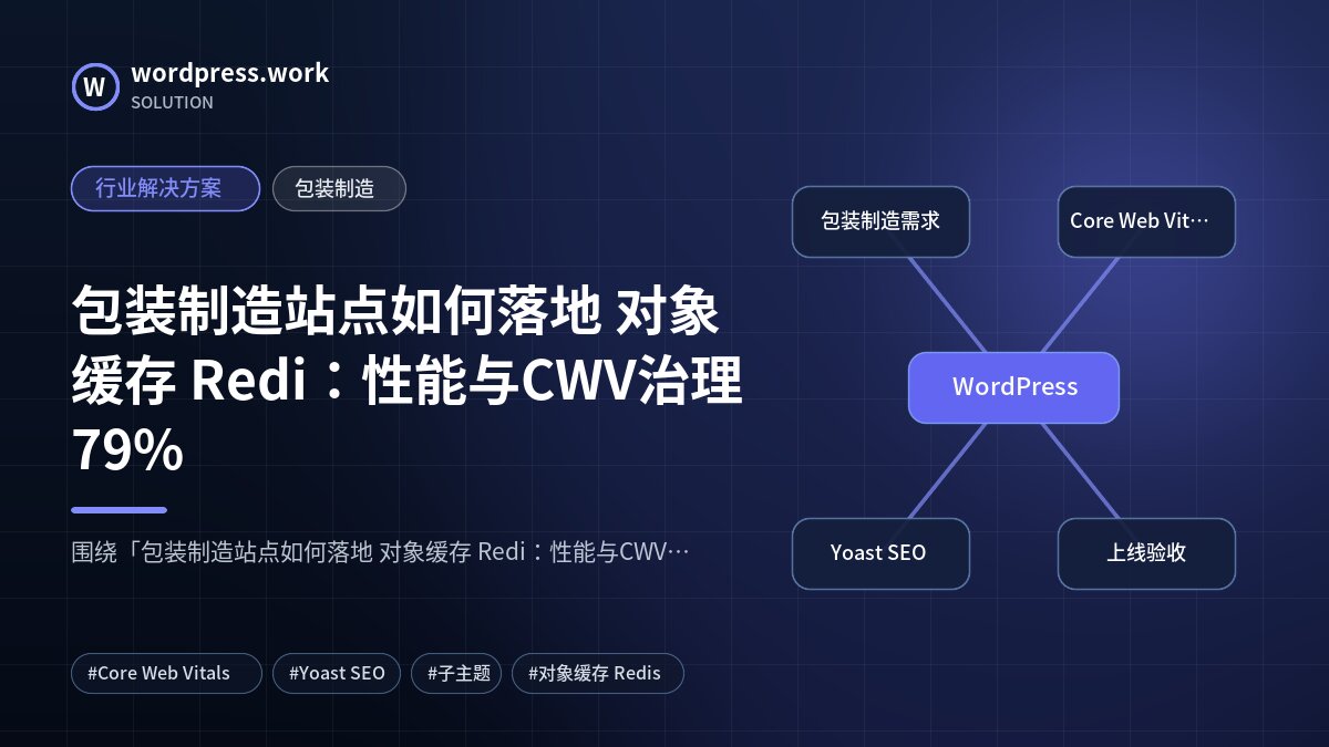 包装制造站点如何落地 对象缓存 Redi:性能与CWV治理79%|行业解决方案|包装制造