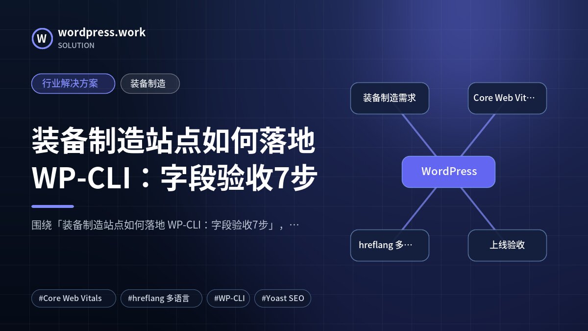 装备制造站点如何落地 WP-CLI:字段验收7步|行业解决方案|装备制造