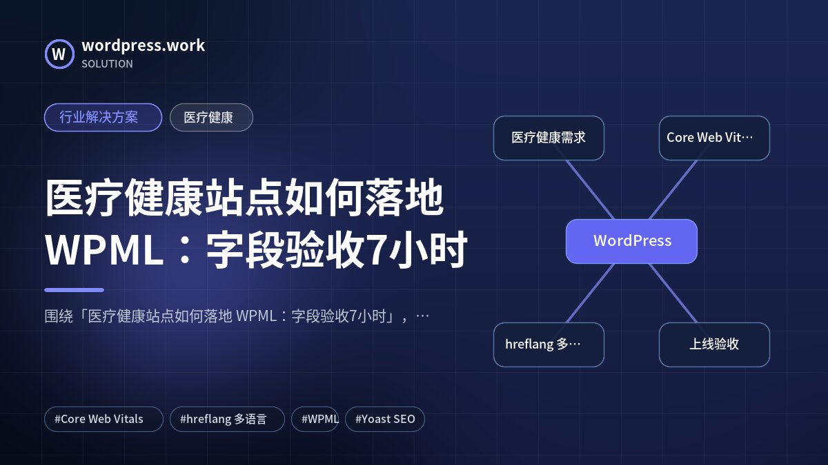 医疗健康站点如何落地 WPML:字段验收7小时|行业解决方案|医疗健康