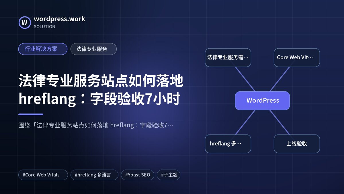 法律专业服务站点如何落地 hreflang:字段验收7小时|行业解决方案|法律专业服务