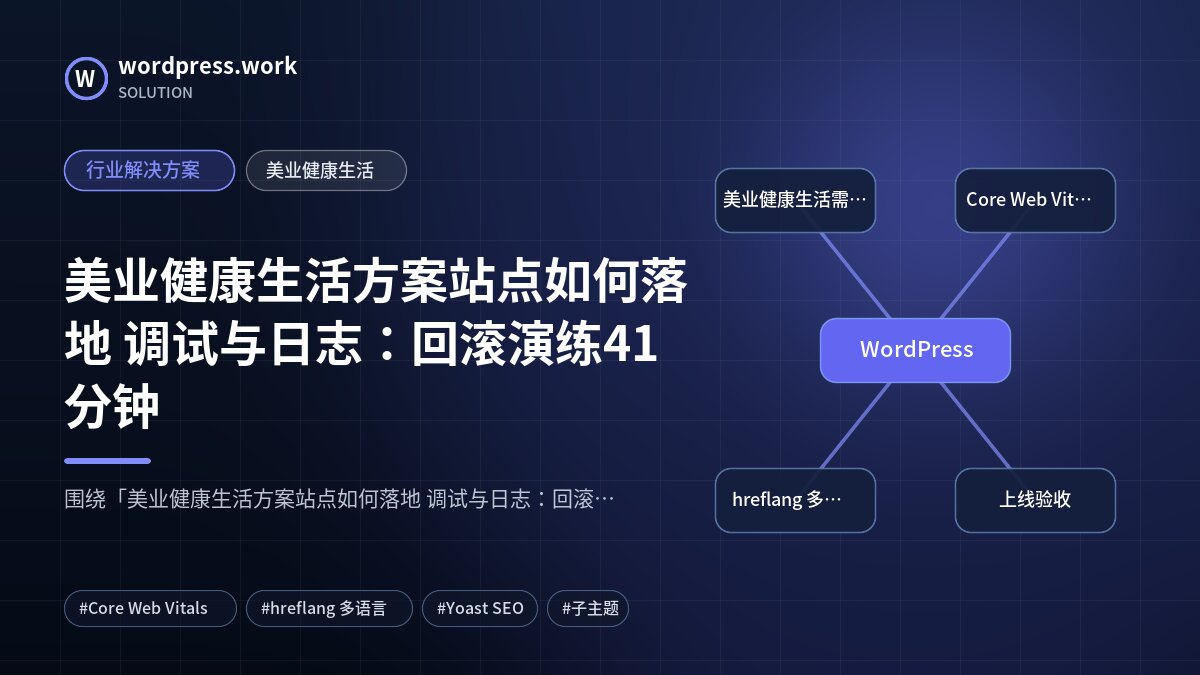 美业健康生活方案站点如何落地 调试与日志：回滚演练41分钟｜行业解决方案｜美业健康生活