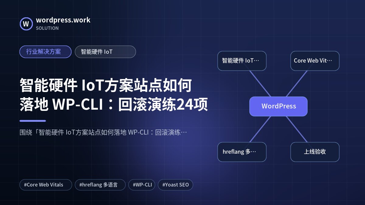 智能硬件 IoT方案站点如何落地 WP-CLI:回滚演练24项|行业解决方案|智能硬件 IoT