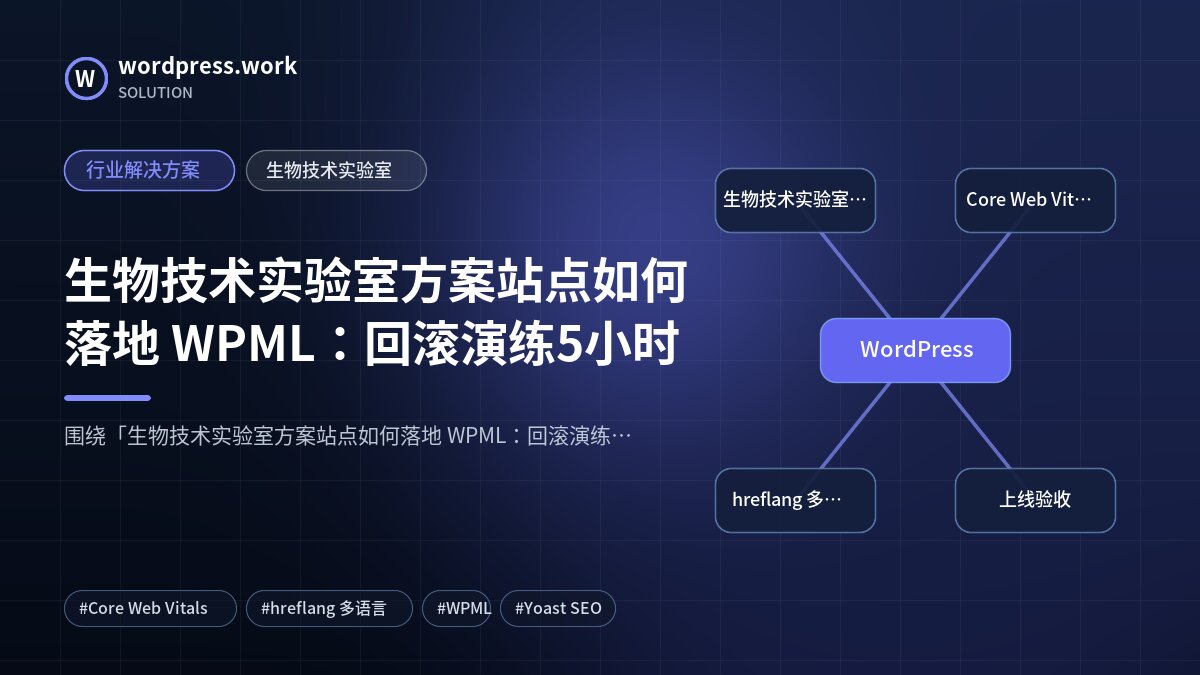 生物技术实验室方案站点如何落地 WPML:回滚演练5小时|行业解决方案|生物技术实验室