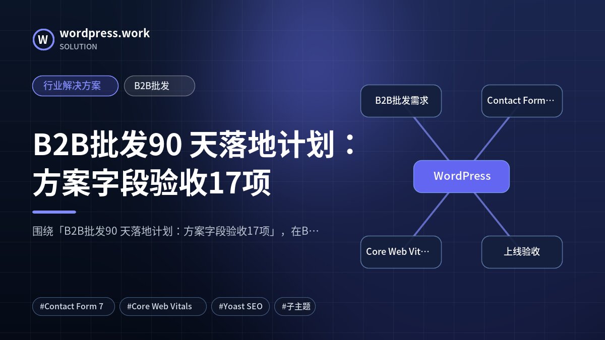 B2B批发90 天落地计划:方案字段验收17项|行业解决方案|B2B批发