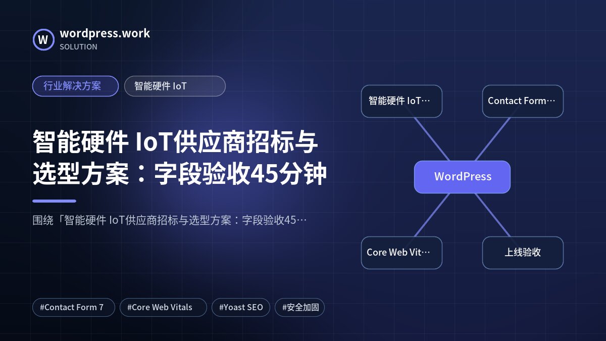 智能硬件 IoT供应商招标与选型方案:字段验收45分钟|行业解决方案|智能硬件 IoT