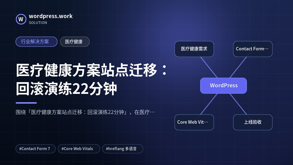医疗健康方案站点迁移:回滚演练22分钟|行业解决方案|医疗健康