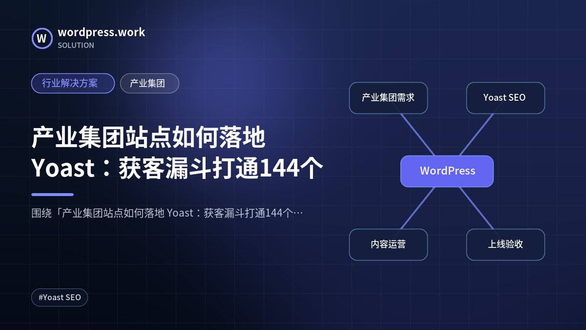 产业集团站点如何落地 Yoast:获客漏斗打通144个|行业解决方案|产业集团