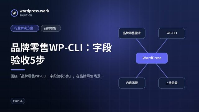 品牌零售WP-CLI：字段验收5步｜行业解决方案｜品牌零售