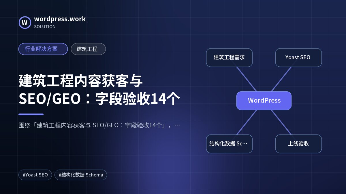 建筑工程内容获客与 SEO/GEO:字段验收14个|行业解决方案|建筑工程
