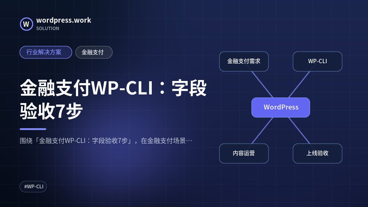 金融支付WP-CLI:字段验收7步|行业解决方案|金融支付