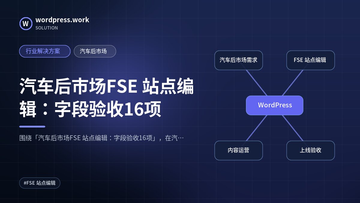 汽车后市场FSE 站点编辑:字段验收16项|行业解决方案|汽车后市场