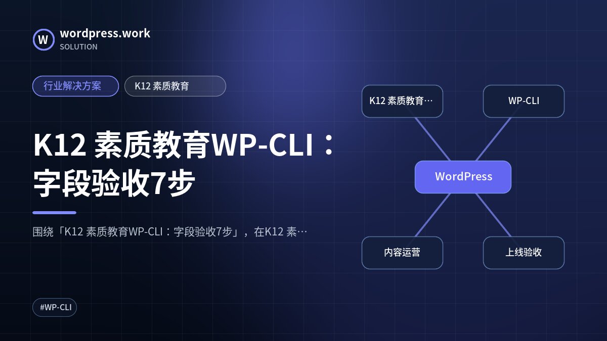 K12 素质教育WP-CLI:字段验收7步|行业解决方案|K12 素质教育