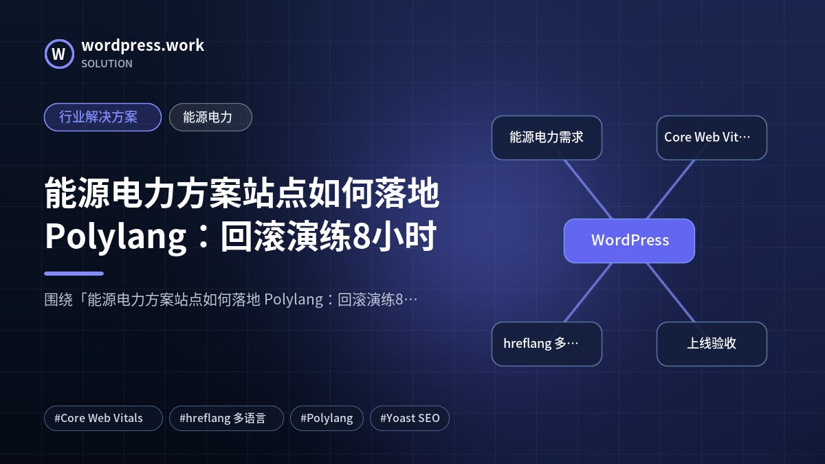能源电力方案站点如何落地 Polylang：回滚演练8小时｜行业解决方案｜能源电力