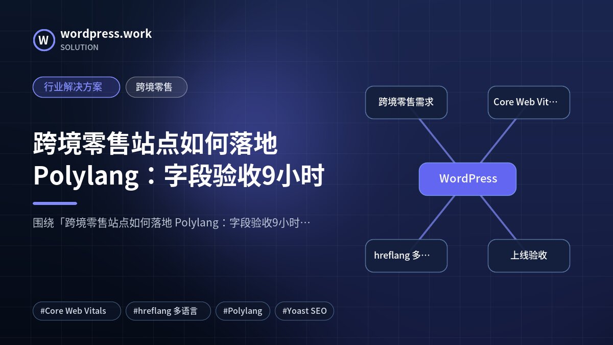 跨境零售站点如何落地 Polylang:字段验收9小时|行业解决方案|跨境零售