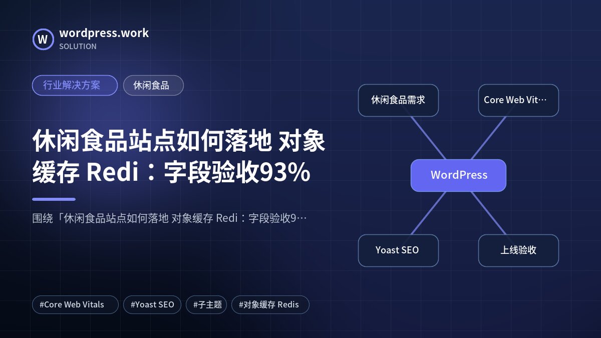 休闲食品站点如何落地 对象缓存 Redi:字段验收93%|行业解决方案|休闲食品