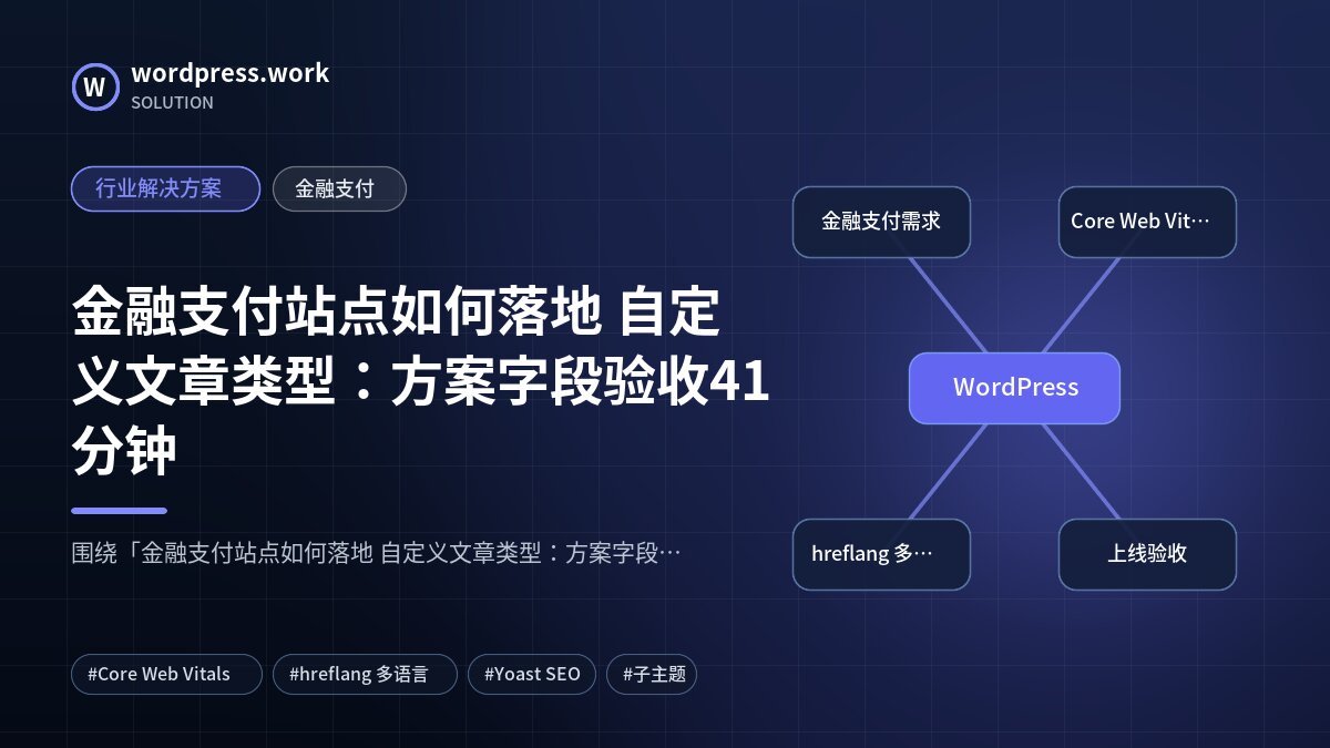 金融支付站点如何落地 自定义文章类型：方案字段验收41分钟｜行业解决方案｜金融支付