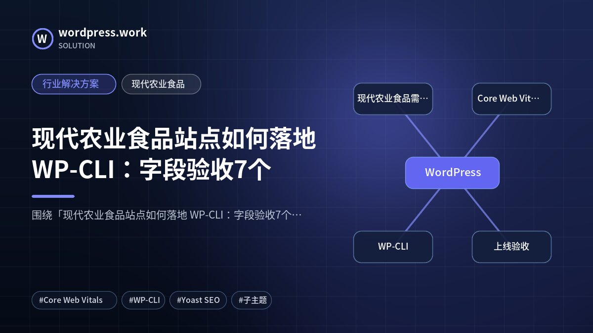 现代农业食品站点如何落地 WP-CLI:字段验收7个|行业解决方案|现代农业食品
