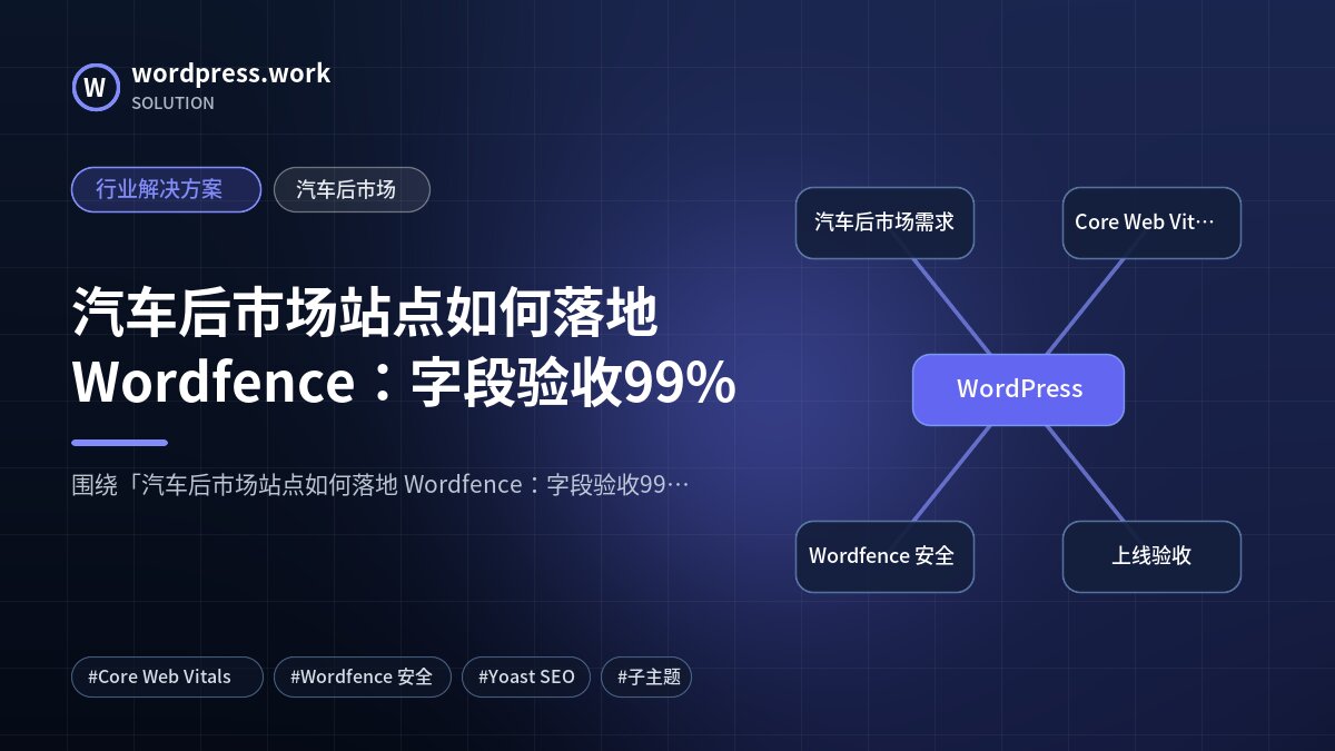 汽车后市场站点如何落地 Wordfence:字段验收99%|行业解决方案|汽车后市场