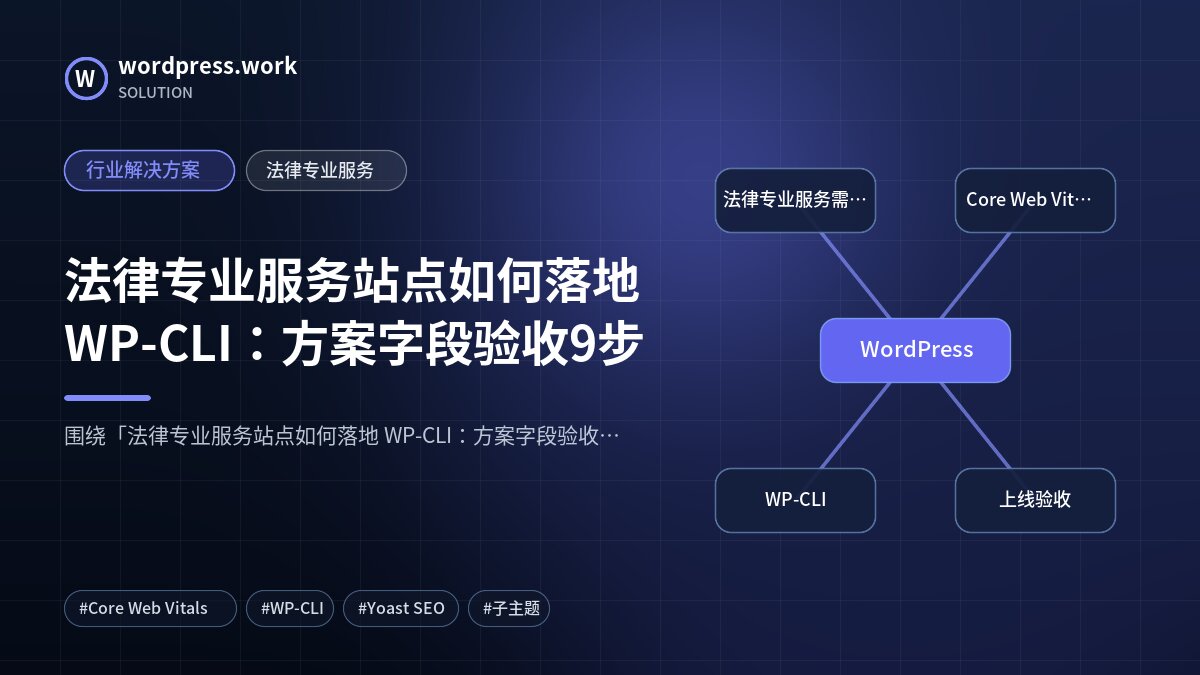 法律专业服务站点如何落地 WP-CLI:方案字段验收9步|行业解决方案|法律专业服务