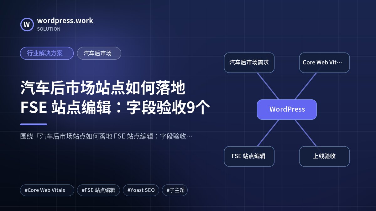 汽车后市场站点如何落地 FSE 站点编辑:字段验收9个|行业解决方案|汽车后市场