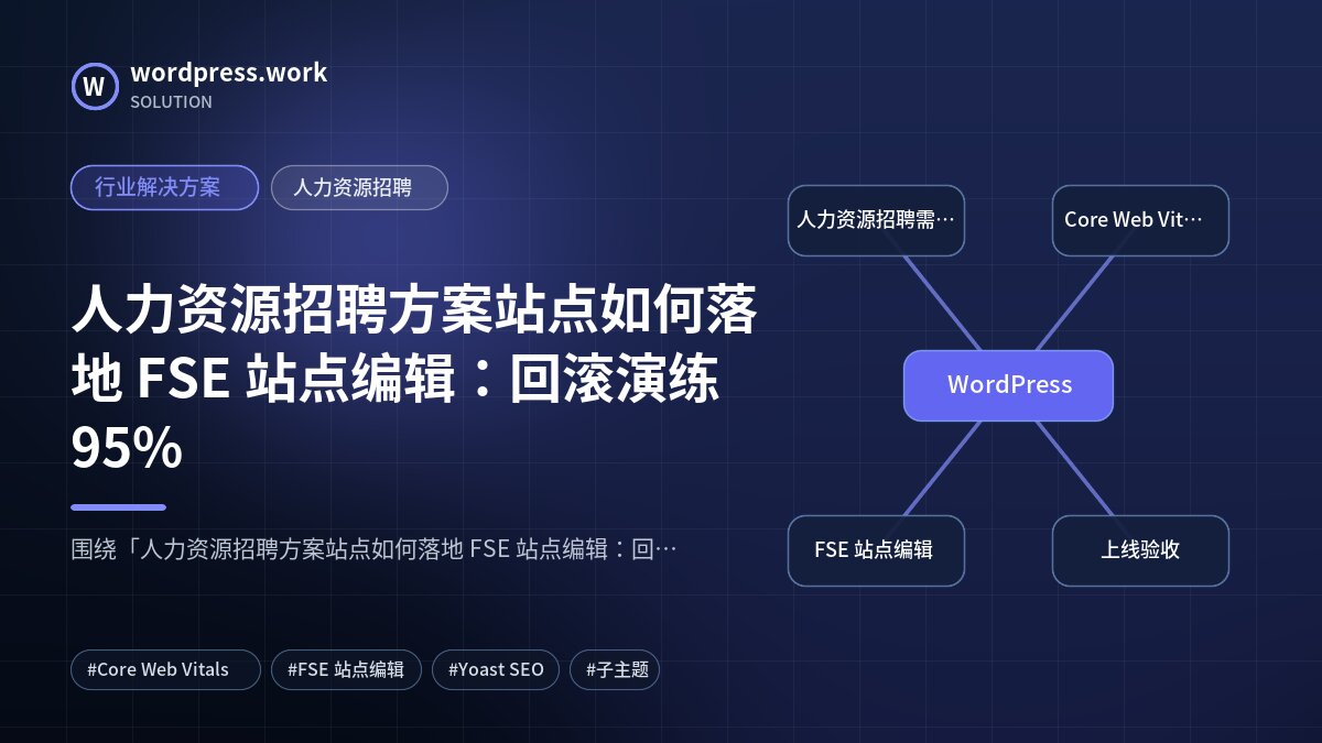 人力资源招聘方案站点如何落地 FSE 站点编辑:回滚演练95%|行业解决方案|人力资源招聘