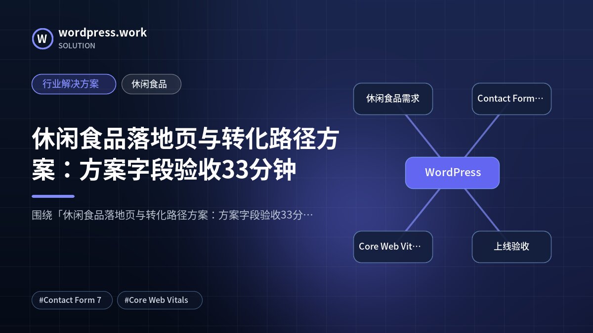 休闲食品落地页与转化路径方案:方案字段验收33分钟|行业解决方案|休闲食品