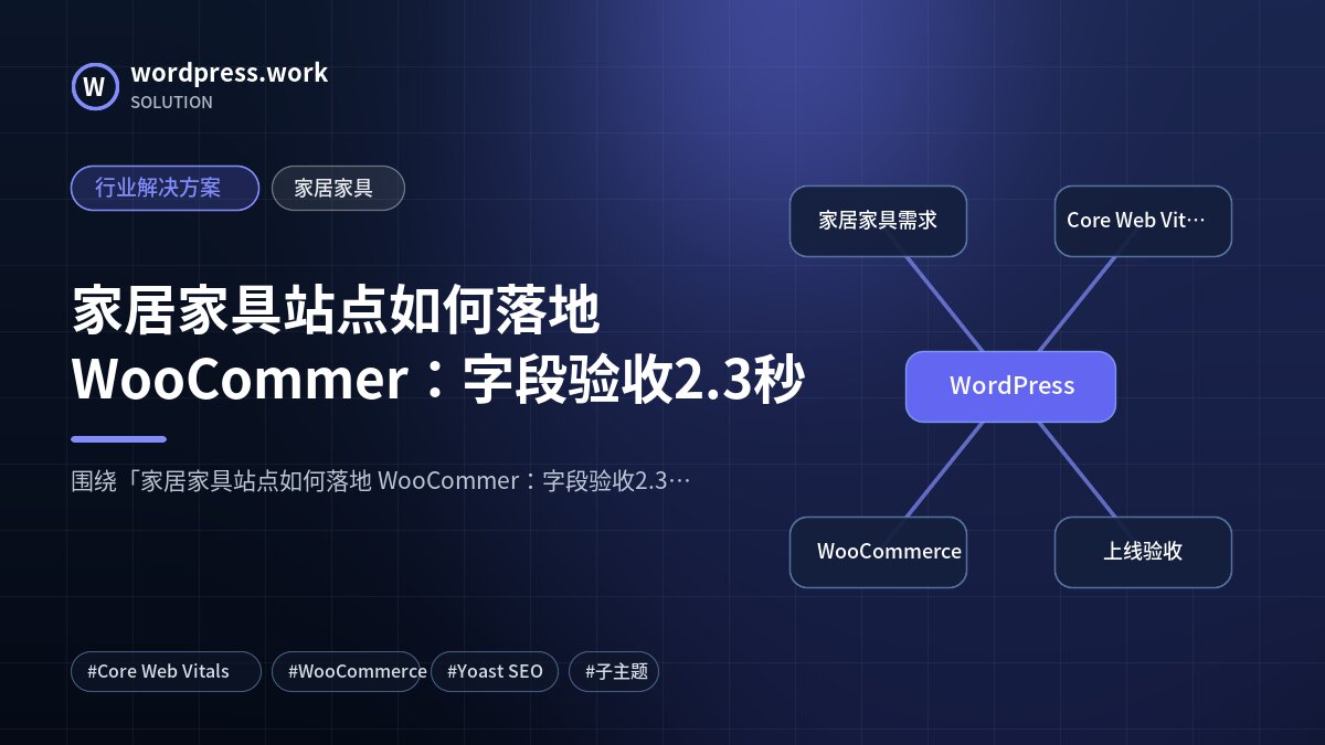 家居家具站点如何落地 WooCommer：字段验收2.3秒｜行业解决方案｜家居家具