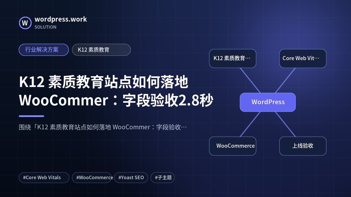K12 素质教育站点如何落地 WooCommer：字段验收2.8秒｜行业解决方案｜K12 素质教育