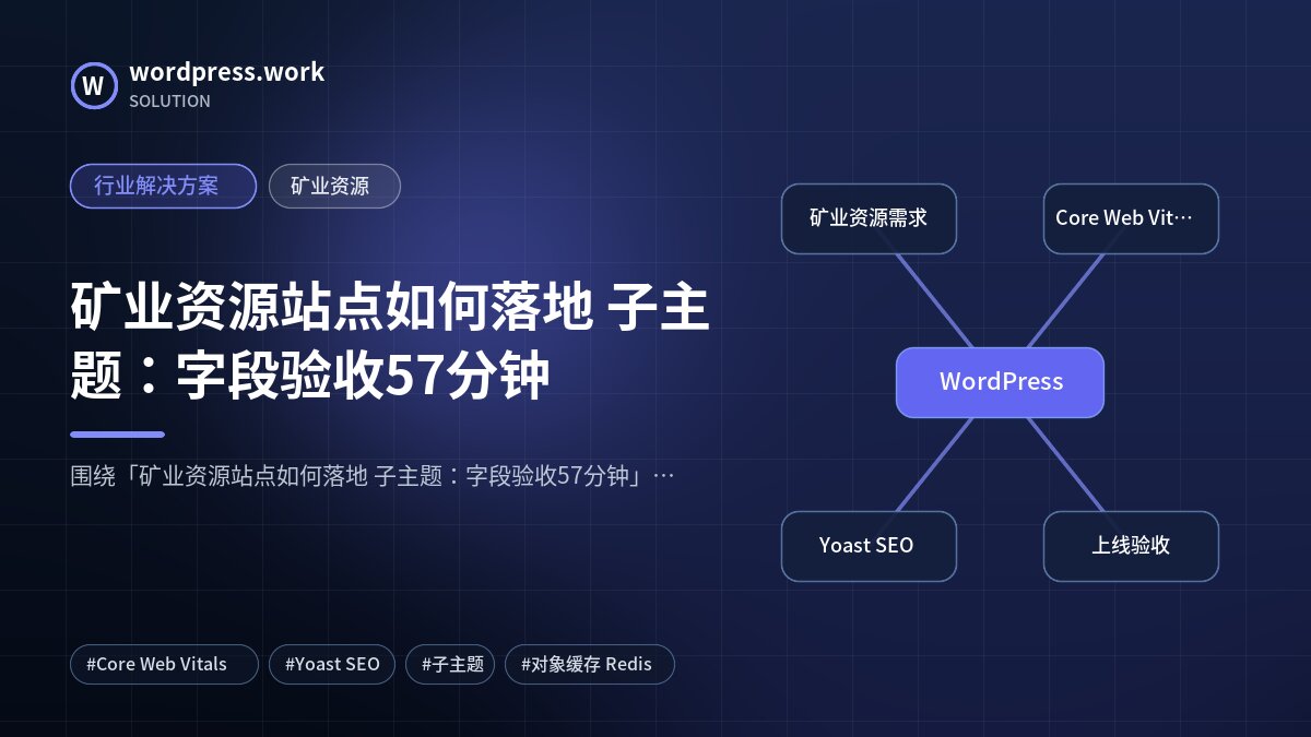 矿业资源站点如何落地 子主题：字段验收57分钟｜行业解决方案｜矿业资源