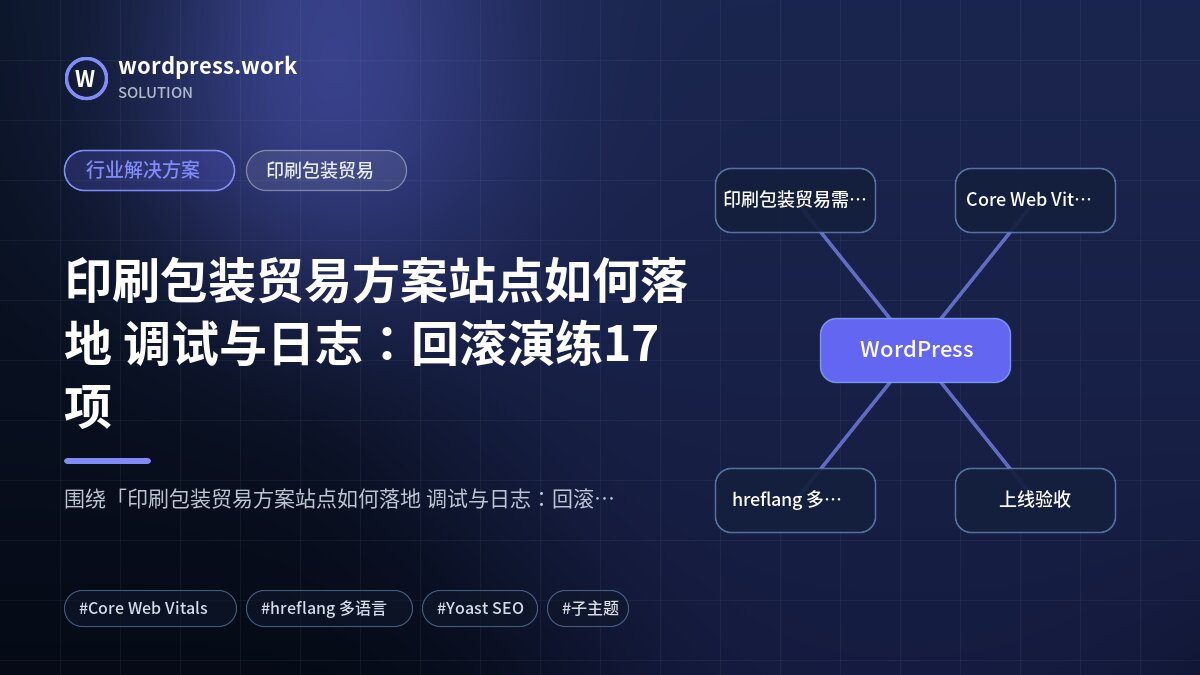 印刷包装贸易方案站点如何落地 调试与日志：回滚演练17项｜行业解决方案｜印刷包装贸易