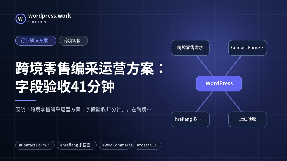 跨境零售编采运营方案:字段验收41分钟|行业解决方案|跨境零售