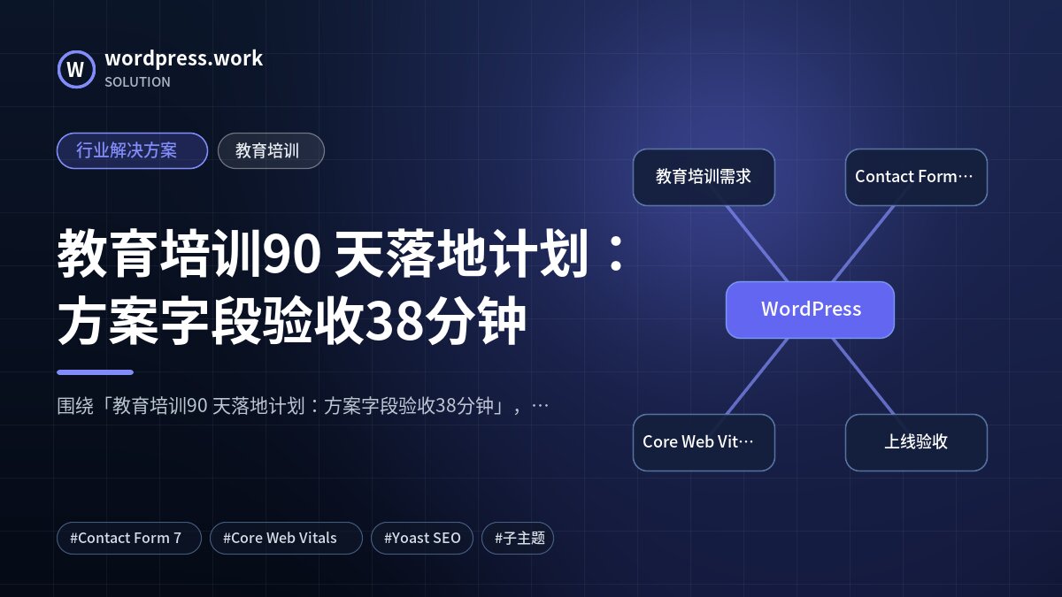 教育培训90 天落地计划:方案字段验收38分钟|行业解决方案|教育培训