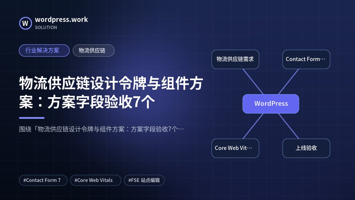 物流供应链设计令牌与组件方案:方案字段验收7个|行业解决方案|物流供应链