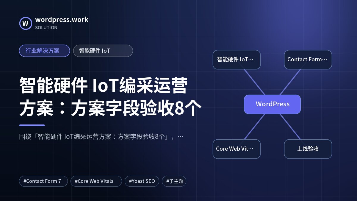 智能硬件 IoT编采运营方案:方案字段验收8个|行业解决方案|智能硬件 IoT